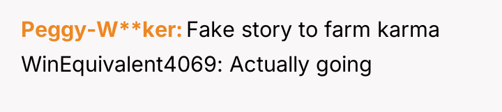 Peggy-W**ker Fake story to farm karma WinEquivalent4069: Actually going