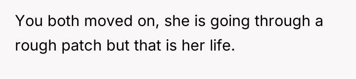 You both moved on, she is going through a rough...