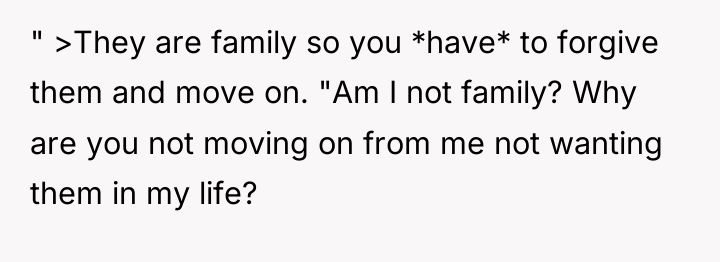 " >They are family so you *have* to forgive them...