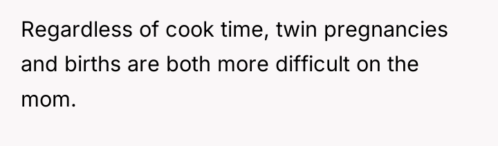 Regardless of cook time, twin pregnancies and births are both...