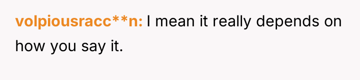 volpiousracc**n I mean it really depends on how you say...