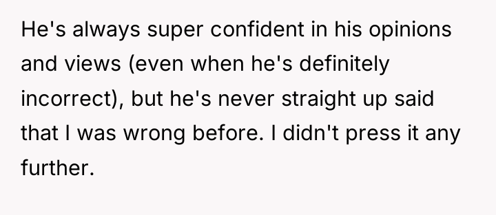 He's always super confident in his opinions and views (even...
