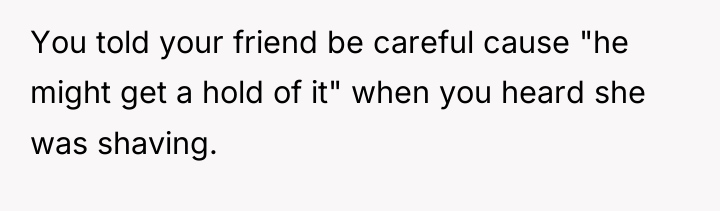 You told your friend be careful cause "he might get...