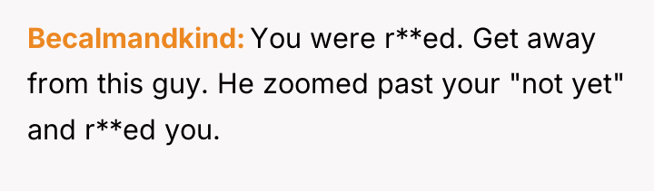 Becalmandkind You were r**ed. Get away from this guy. He...