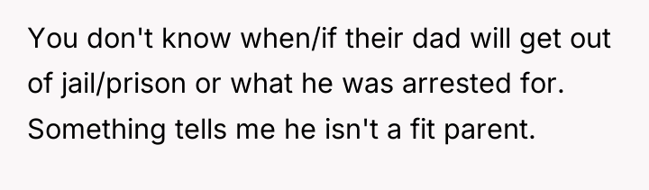 You don't know when/if their dad will get out of...