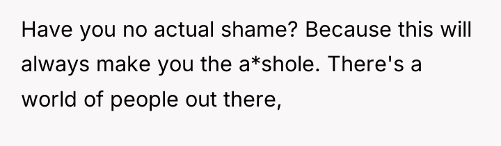 Have you no actual shame? Because this will always make...