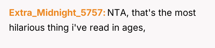 Extra_Midnight_5757 NTA, that's the most hilarious thing i've read in...