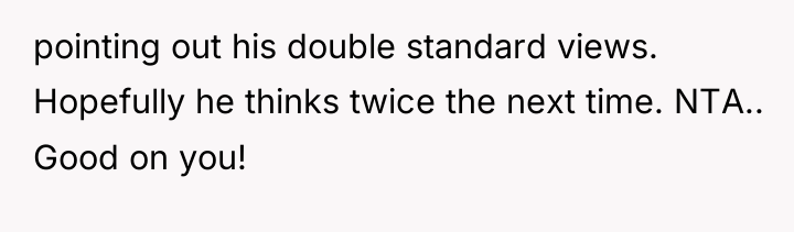 pointing out his double standard views. Hopefully he thinks twice...