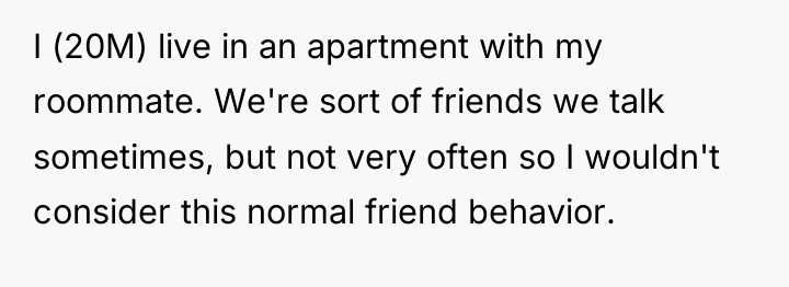 I (20M) live in an apartment with my roommate. We're...