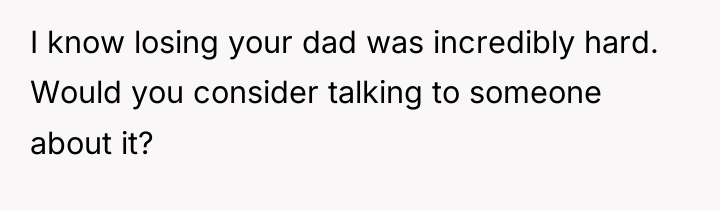 I know losing your dad was incredibly hard. Would you...