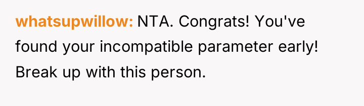 whatsupwillow NTA. Congrats! You've found your incompatible parameter early! Break...