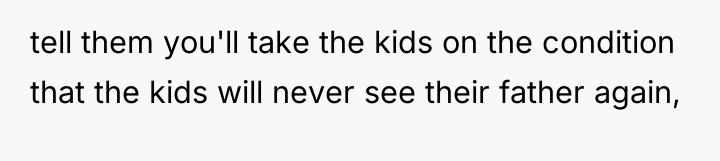 tell them you'll take the kids on the condition that...