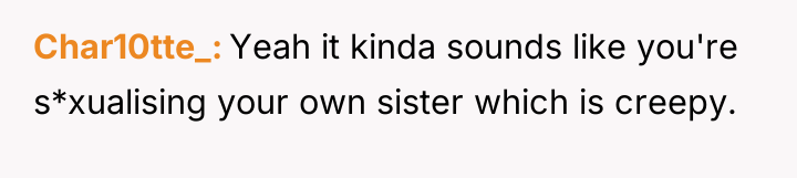 Char10tte_ Yeah it kinda sounds like you're s*xualising your own...