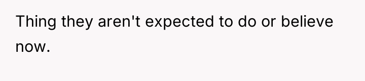 Thing they aren't expected to do or believe now.