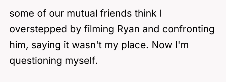 some of our mutual friends think I overstepped by filming...