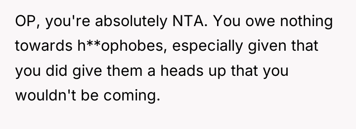 OP, you're absolutely NTA. You owe nothing towards h**ophobes, especially...