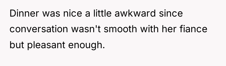 Dinner was nice a little awkward since conversation wasn't smooth...
