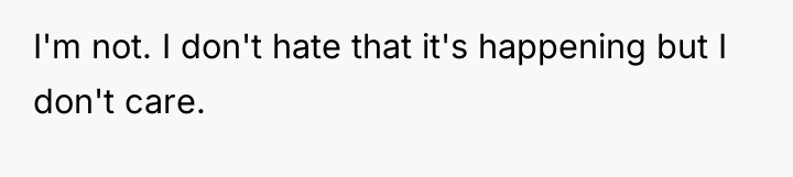 I'm not. I don't hate that it's happening but I...