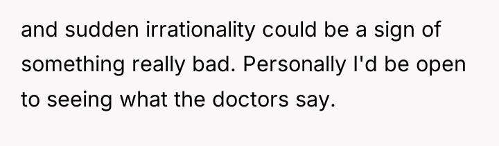 and sudden irrationality could be a sign of something really...