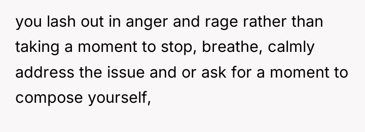 you lash out in anger and rage rather than taking...