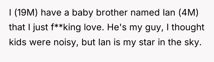 I (19M) have a baby brother named Ian (4M) that...