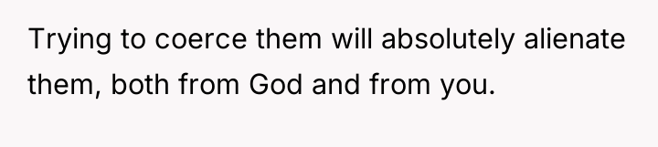 Trying to coerce them will absolutely alienate them, both from...
