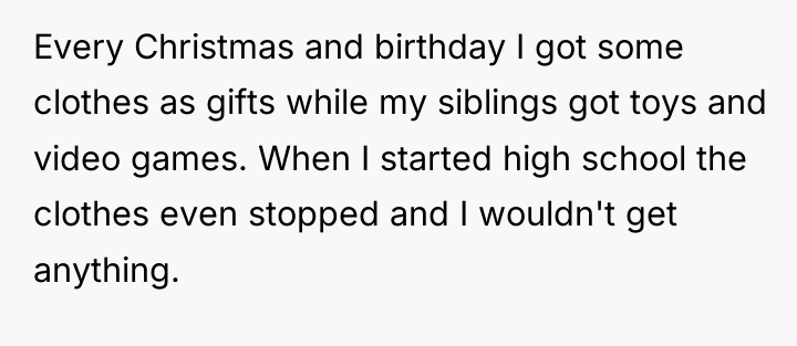 Every Christmas and birthday I got some clothes as gifts...