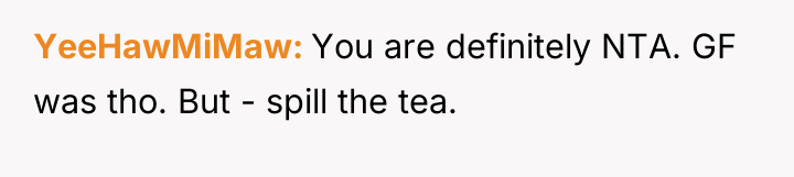 YeeHawMiMaw You are definitely NTA. GF was tho. But -...