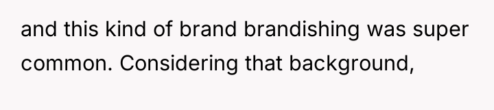 and this kind of brand brandishing was super common. Considering...