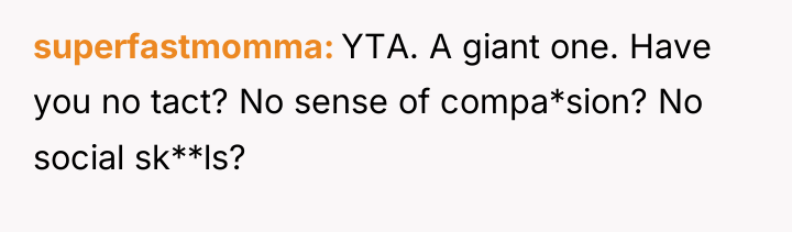 superfastmomma YTA. A giant one. Have you no tact? No...