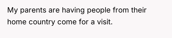My parents are having people from their home country come...