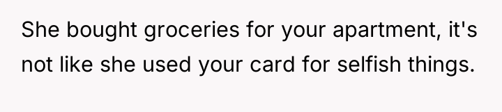 She bought groceries for your apartment, it's not like she...