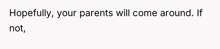 Hopefully, your parents will come around. If not,