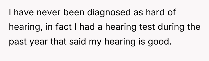 I have never been diagnosed as hard of hearing, in...