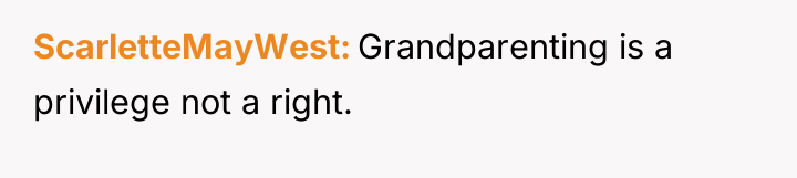 ScarletteMayWest Grandparenting is a privilege not a right.