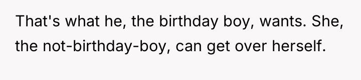 That's what he, the birthday boy, wants. She, the not-birthday-boy,...