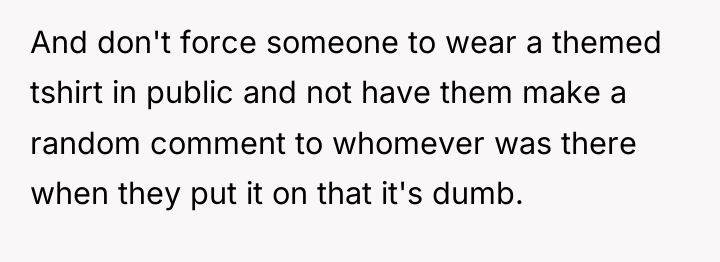 And don't force someone to wear a themed tshirt in...