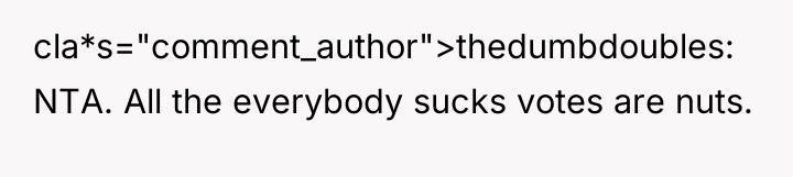 cla*s="comment_author">thedumbdoubles: NTA. All the everybody sucks votes are nuts.