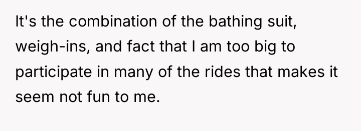 It's the combination of the bathing suit, weigh-ins, and fact...
