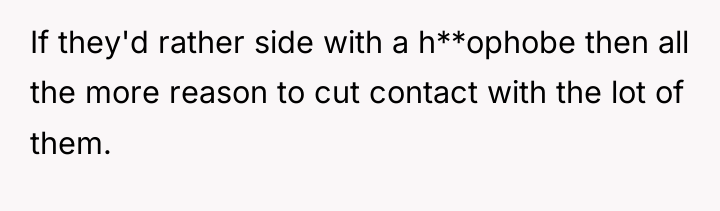 If they'd rather side with a h**ophobe then all the...