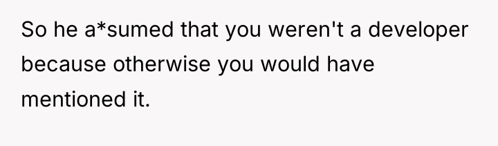 So he a*sumed that you weren't a developer because otherwise...