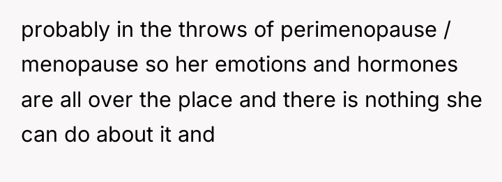 probably in the throws of perimenopause / menopause so her...