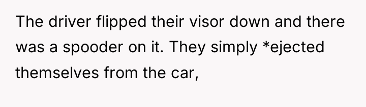 The driver flipped their visor down and there was a...