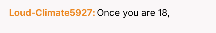 Loud-Climate5927 Once you are 18,