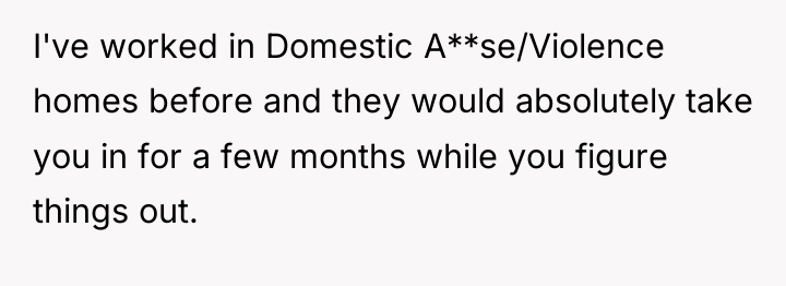 I've worked in Domestic A**se/Violence homes before and they would...