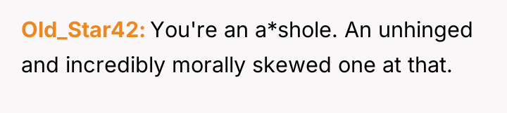 Old_Star42 You're an a*shole. An unhinged and incredibly morally skewed...