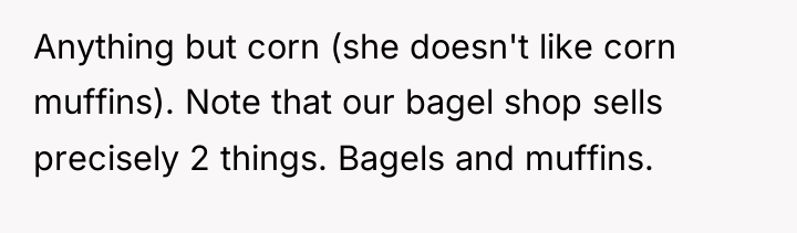Anything but corn (she doesn't like corn muffins). Note that...