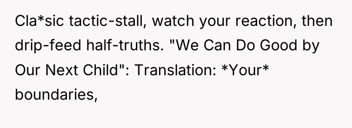Cla*sic tactic-stall, watch your reaction, then drip-feed half-truths. "We Can...