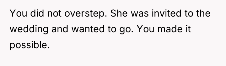 You did not overstep. She was invited to the wedding...
