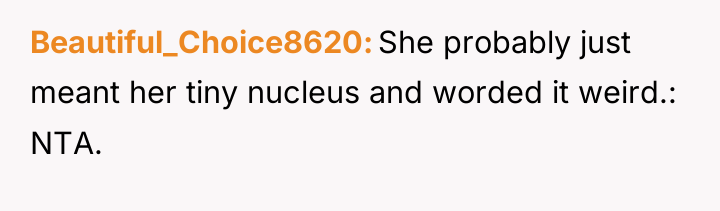 Beautiful_Choice8620 She probably just meant her tiny nucleus and worded...